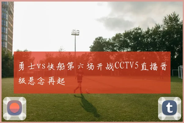 勇士vs快船第六场开战CCTV5直播晋级悬念再起