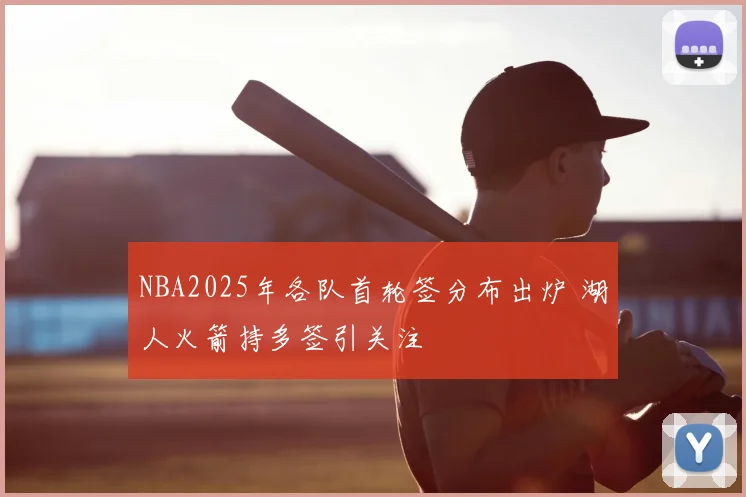 NBA2025年各队首轮签分布出炉 湖人火箭持多签引关注